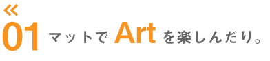 マットでArtを楽しんだり。